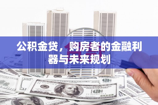 芙蓉公积金贷，购房者的金融利器与未来规划
