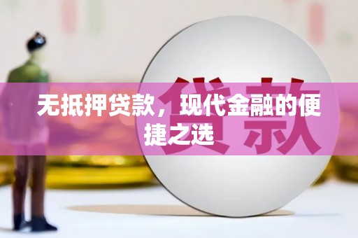 芙蓉无抵押贷款，现代金融的便捷之选