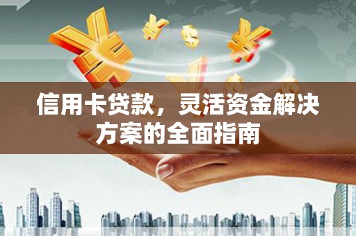 芙蓉信用卡贷款，灵活资金解决方案的全面指南