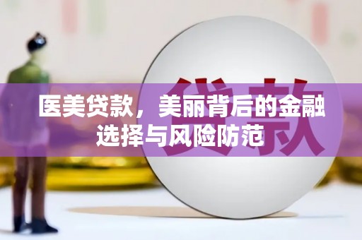 芙蓉医美贷款，美丽背后的金融选择与风险防范