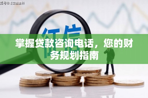 芙蓉掌握贷款咨询电话，您的财务规划指南