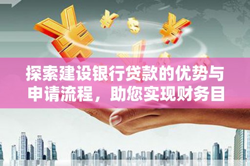 芙蓉探索建设银行贷款的优势与申请流程，助您实现财务目标