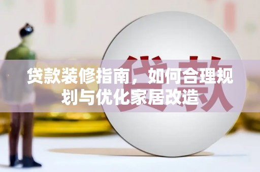 芙蓉贷款装修指南，如何合理规划与优化家居改造