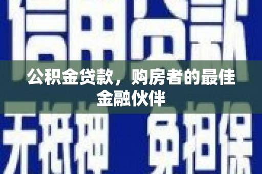芙蓉公积金贷款，购房者的最佳金融伙伴