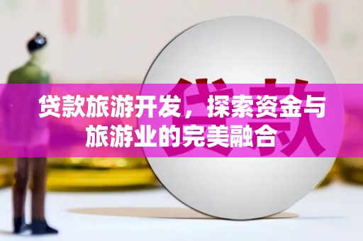 芙蓉贷款旅游开发，探索资金与旅游业的完美融合