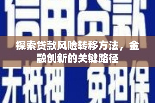 芙蓉探索贷款风险转移方法，金融创新的关键路径