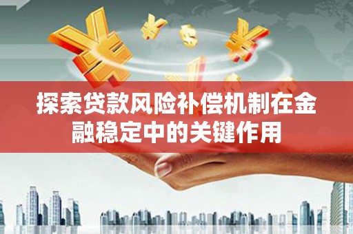 芙蓉探索贷款风险补偿机制在金融稳定中的关键作用