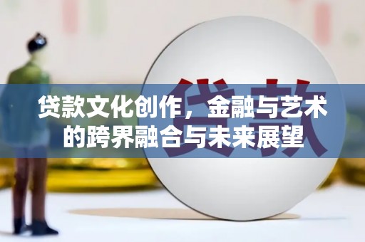 芙蓉贷款文化创作，金融与艺术的跨界融合与未来展望