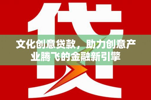 芙蓉文化创意贷款，助力创意产业腾飞的金融新引擎