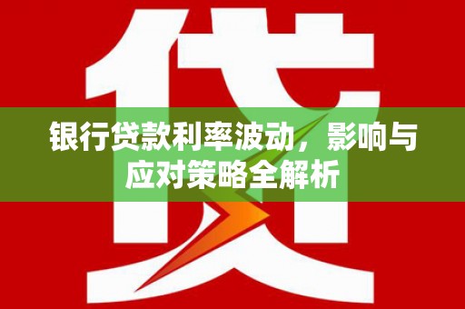 芙蓉银行贷款利率波动，影响与应对策略全解析