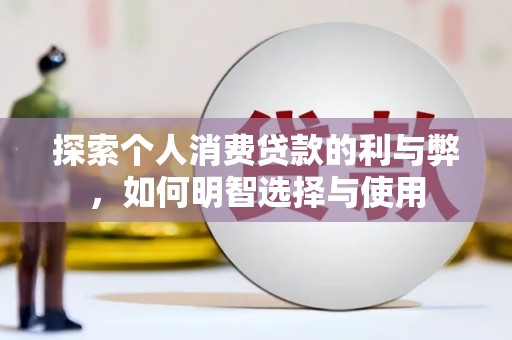 芙蓉探索个人消费贷款的利与弊，如何明智选择与使用