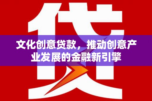 芙蓉文化创意贷款，推动创意产业发展的金融新引擎