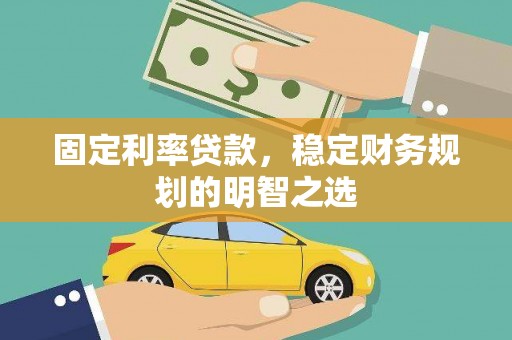 芙蓉固定利率贷款，稳定财务规划的明智之选