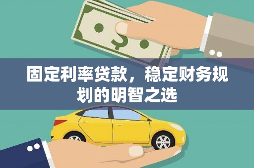 芙蓉固定利率贷款，稳定财务规划的明智之选