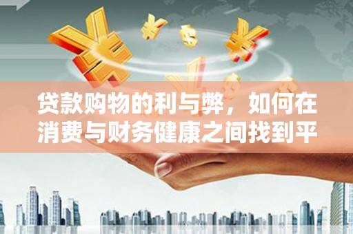 芙蓉贷款购物的利与弊，如何在消费与财务健康之间找到平衡