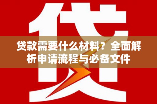 芙蓉贷款需要什么材料？全面解析申请流程与必备文件