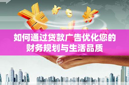 芙蓉如何通过贷款广告优化您的财务规划与生活品质