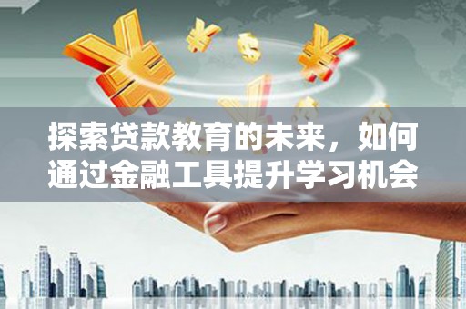 芙蓉探索贷款教育的未来，如何通过金融工具提升学习机会