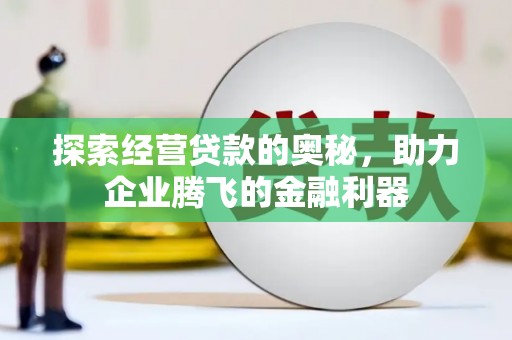 芙蓉探索经营贷款的奥秘，助力企业腾飞的金融利器