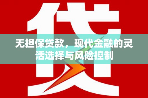 芙蓉无担保贷款，现代金融的灵活选择与风险控制