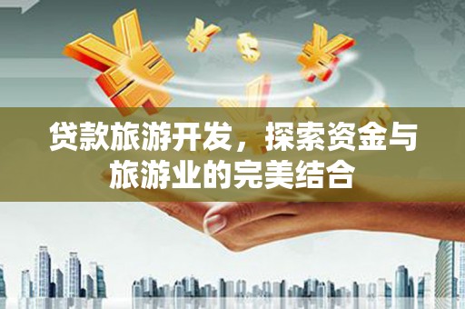 芙蓉贷款旅游开发，探索资金与旅游业的完美结合