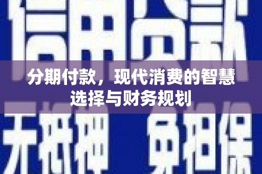 芙蓉分期付款，现代消费的智慧选择与财务规划