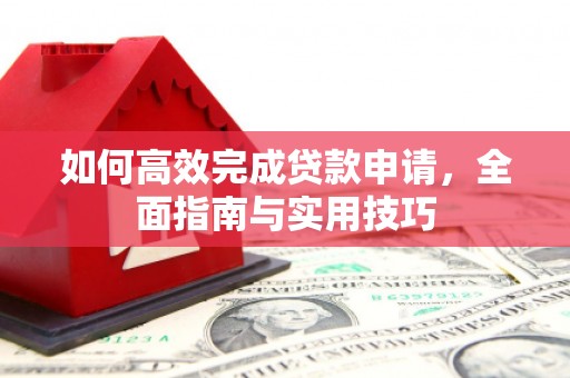 芙蓉如何高效完成贷款申请，全面指南与实用技巧