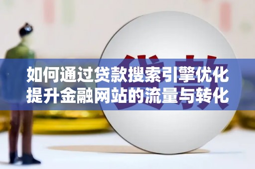 芙蓉如何通过贷款搜索引擎优化提升金融网站的流量与转化率