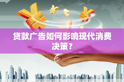 芙蓉贷款广告如何影响现代消费决策？