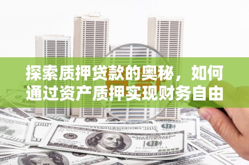 芙蓉探索质押贷款的奥秘，如何通过资产质押实现财务自由