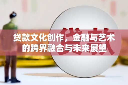 芙蓉贷款文化创作，金融与艺术的跨界融合与未来展望