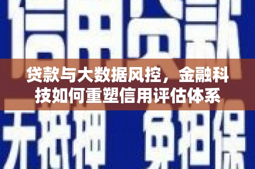 芙蓉贷款与大数据风控，金融科技如何重塑信用评估体系