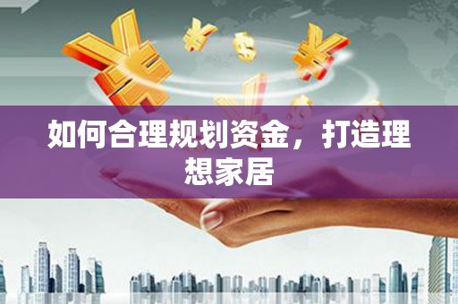 芙蓉如何合理规划资金，打造理想家居