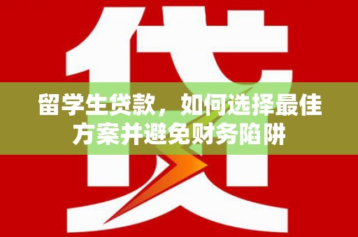 芙蓉留学生贷款，如何选择最佳方案并避免财务陷阱