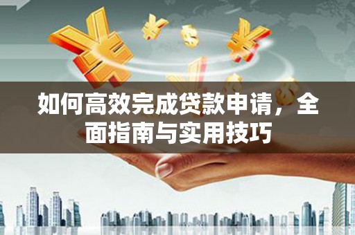 芙蓉如何高效完成贷款申请，全面指南与实用技巧