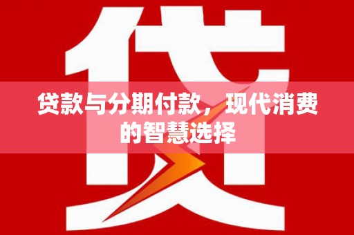 芙蓉贷款与分期付款，现代消费的智慧选择