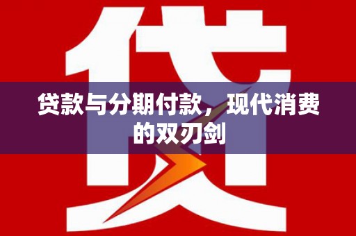 芙蓉贷款与分期付款，现代消费的双刃剑