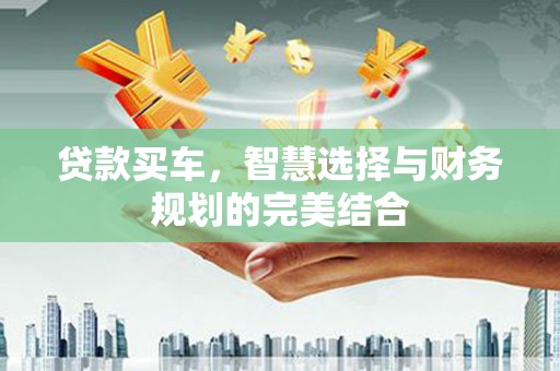 芙蓉贷款买车，智慧选择与财务规划的完美结合