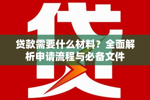 芙蓉贷款需要什么材料？全面解析申请流程与必备文件
