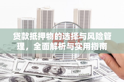 芙蓉贷款抵押物的选择与风险管理，全面解析与实用指南
