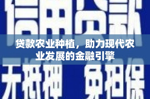 芙蓉贷款农业种植，助力现代农业发展的金融引擎