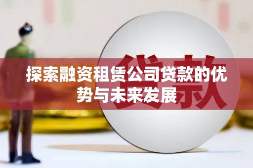芙蓉探索融资租赁公司贷款的优势与未来发展
