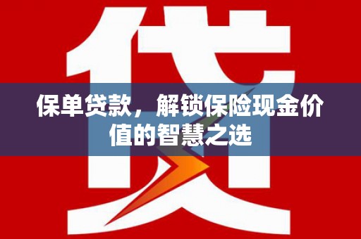 芙蓉保单贷款，解锁保险现金价值的智慧之选