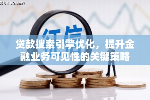 芙蓉贷款搜索引擎优化，提升金融业务可见性的关键策略