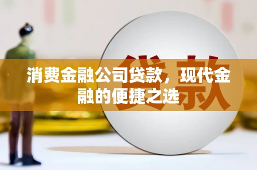 芙蓉消费金融公司贷款，现代金融的便捷之选
