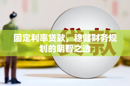 芙蓉固定利率贷款，稳健财务规划的明智之选
