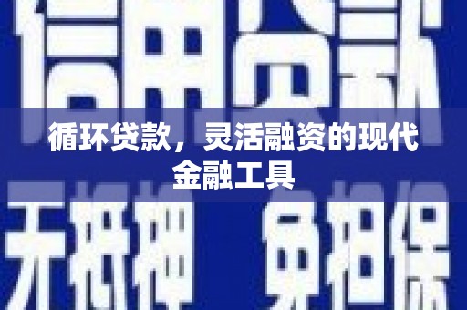 芙蓉循环贷款，灵活融资的现代金融工具