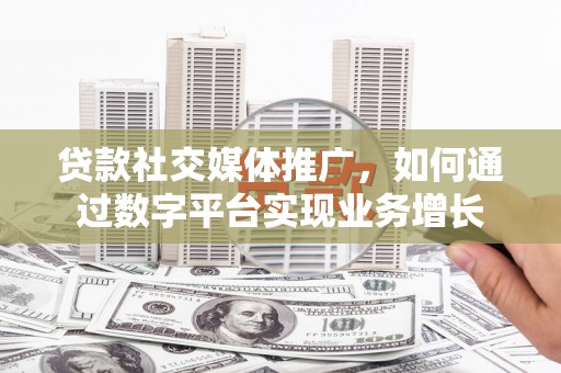 芙蓉贷款社交媒体推广，如何通过数字平台实现业务增长