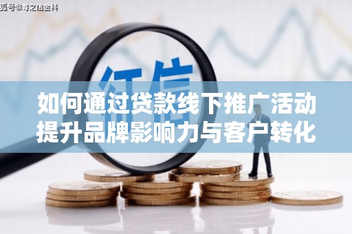 芙蓉如何通过贷款线下推广活动提升品牌影响力与客户转化率