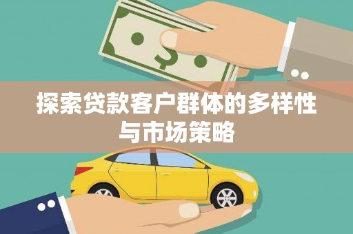芙蓉探索贷款客户群体的多样性与市场策略